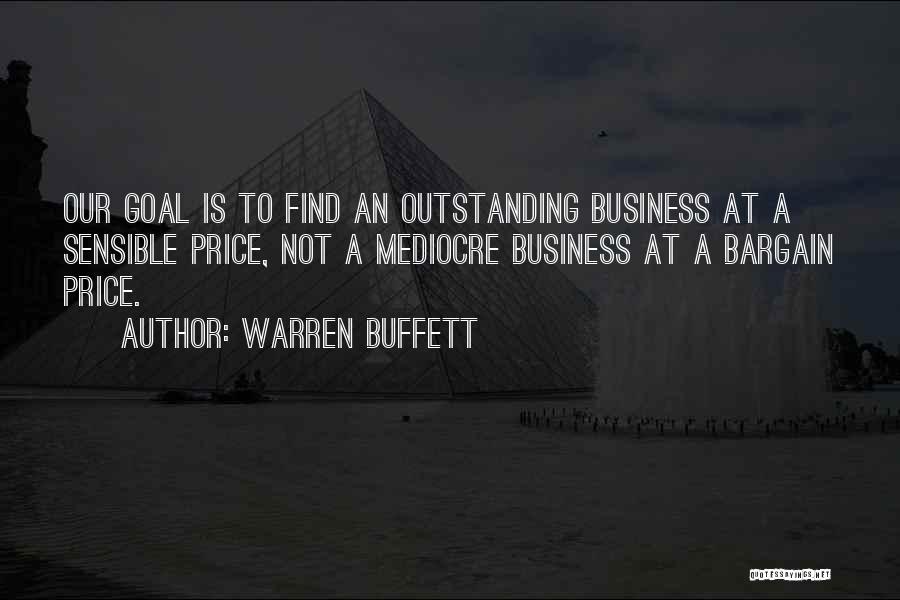 Warren Buffett Quotes: Our Goal Is To Find An Outstanding Business At A Sensible Price, Not A Mediocre Business At A Bargain Price.