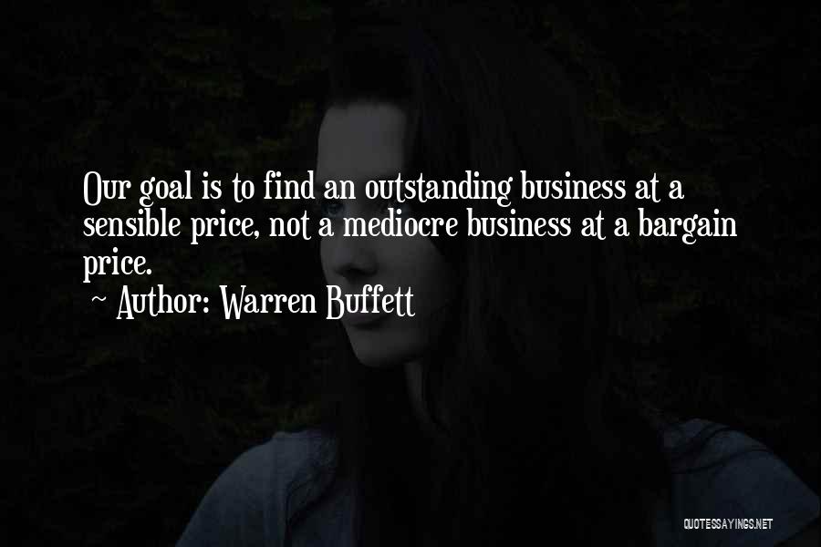 Warren Buffett Quotes: Our Goal Is To Find An Outstanding Business At A Sensible Price, Not A Mediocre Business At A Bargain Price.