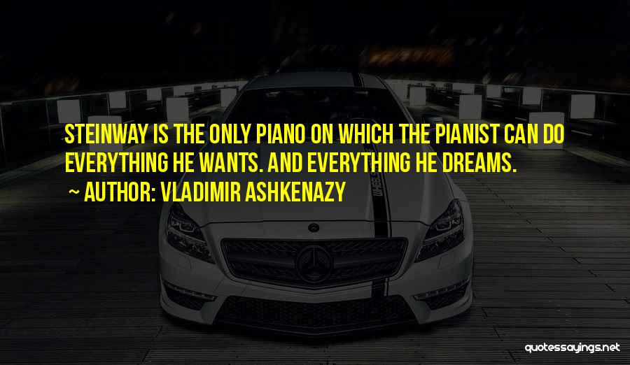 Vladimir Ashkenazy Quotes: Steinway Is The Only Piano On Which The Pianist Can Do Everything He Wants. And Everything He Dreams.