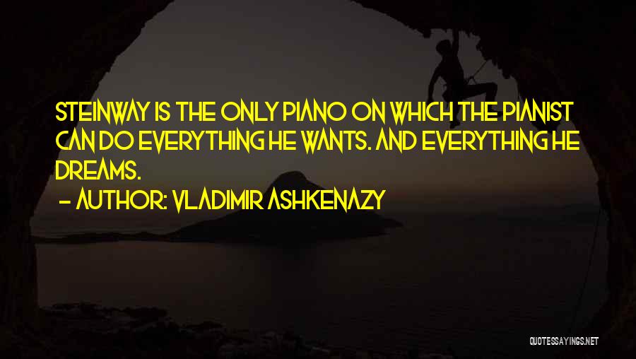 Vladimir Ashkenazy Quotes: Steinway Is The Only Piano On Which The Pianist Can Do Everything He Wants. And Everything He Dreams.