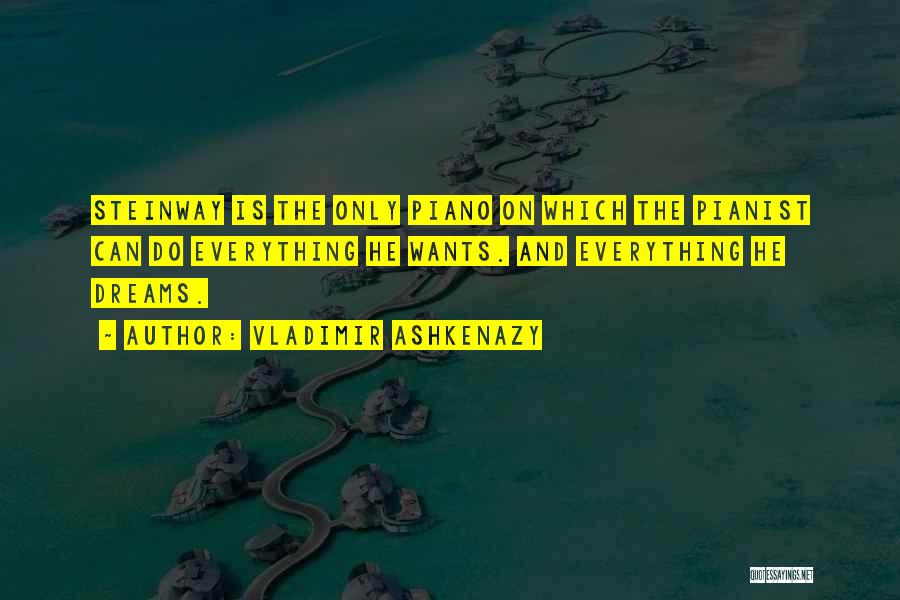 Vladimir Ashkenazy Quotes: Steinway Is The Only Piano On Which The Pianist Can Do Everything He Wants. And Everything He Dreams.