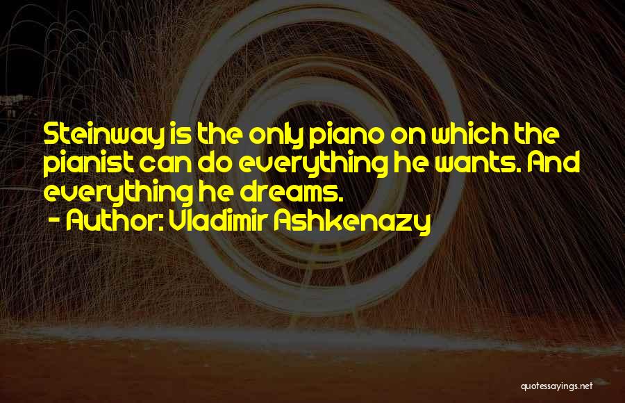 Vladimir Ashkenazy Quotes: Steinway Is The Only Piano On Which The Pianist Can Do Everything He Wants. And Everything He Dreams.