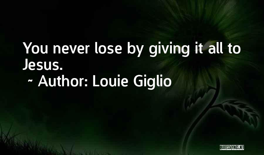 Louie Giglio Quotes: You Never Lose By Giving It All To Jesus.