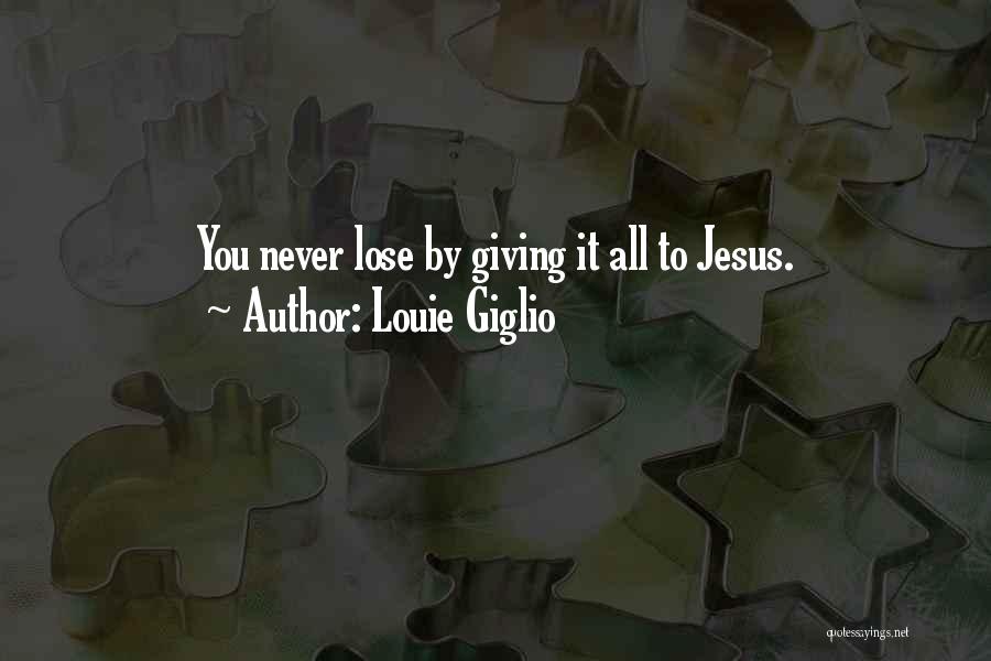 Louie Giglio Quotes: You Never Lose By Giving It All To Jesus.