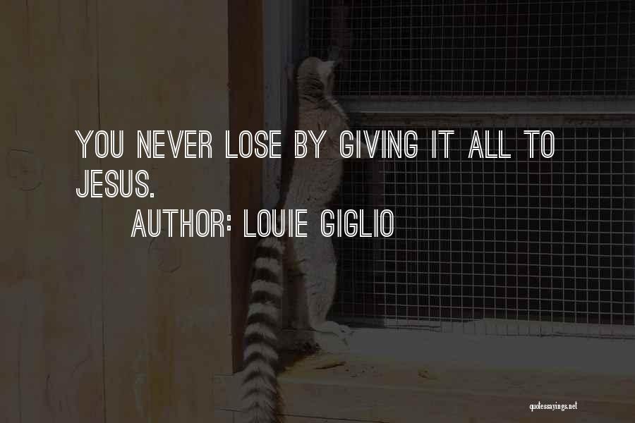 Louie Giglio Quotes: You Never Lose By Giving It All To Jesus.