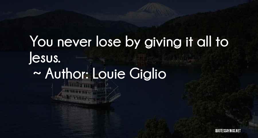 Louie Giglio Quotes: You Never Lose By Giving It All To Jesus.