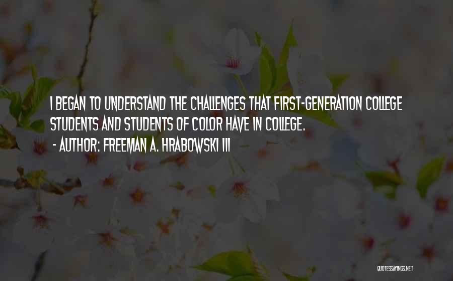 Freeman A. Hrabowski III Quotes: I Began To Understand The Challenges That First-generation College Students And Students Of Color Have In College.