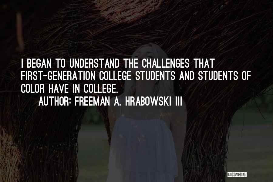 Freeman A. Hrabowski III Quotes: I Began To Understand The Challenges That First-generation College Students And Students Of Color Have In College.