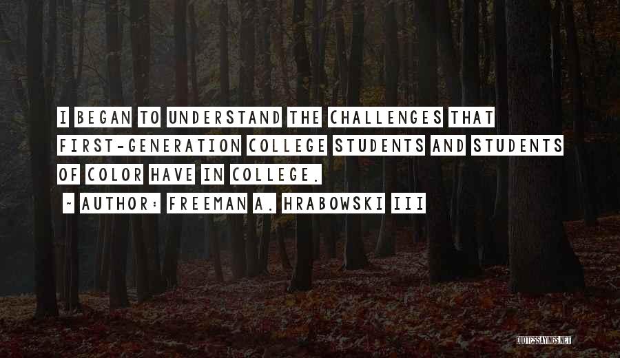 Freeman A. Hrabowski III Quotes: I Began To Understand The Challenges That First-generation College Students And Students Of Color Have In College.