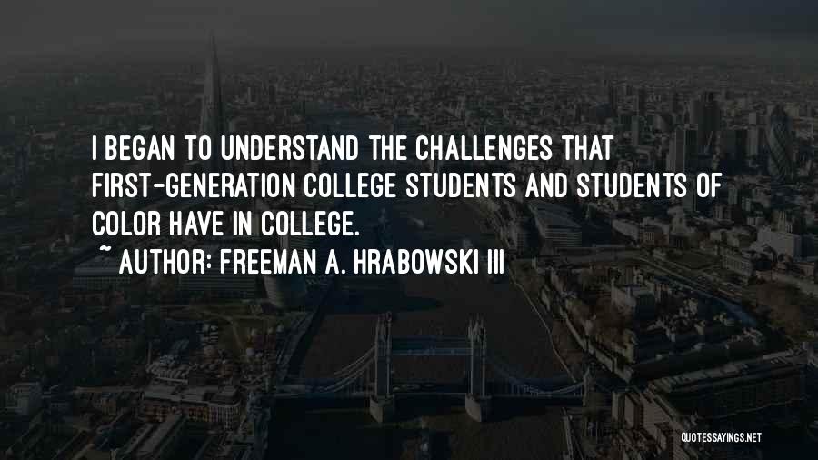 Freeman A. Hrabowski III Quotes: I Began To Understand The Challenges That First-generation College Students And Students Of Color Have In College.