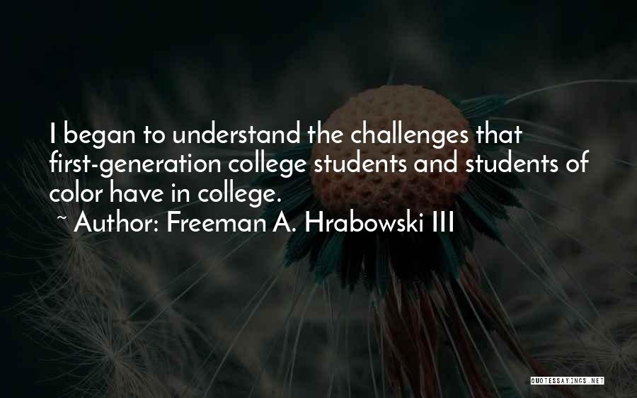 Freeman A. Hrabowski III Quotes: I Began To Understand The Challenges That First-generation College Students And Students Of Color Have In College.