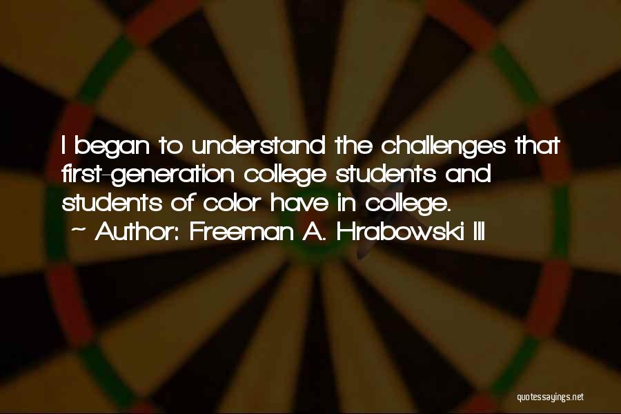 Freeman A. Hrabowski III Quotes: I Began To Understand The Challenges That First-generation College Students And Students Of Color Have In College.