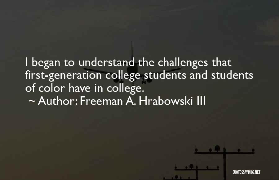 Freeman A. Hrabowski III Quotes: I Began To Understand The Challenges That First-generation College Students And Students Of Color Have In College.