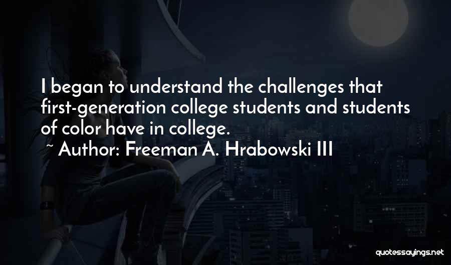 Freeman A. Hrabowski III Quotes: I Began To Understand The Challenges That First-generation College Students And Students Of Color Have In College.