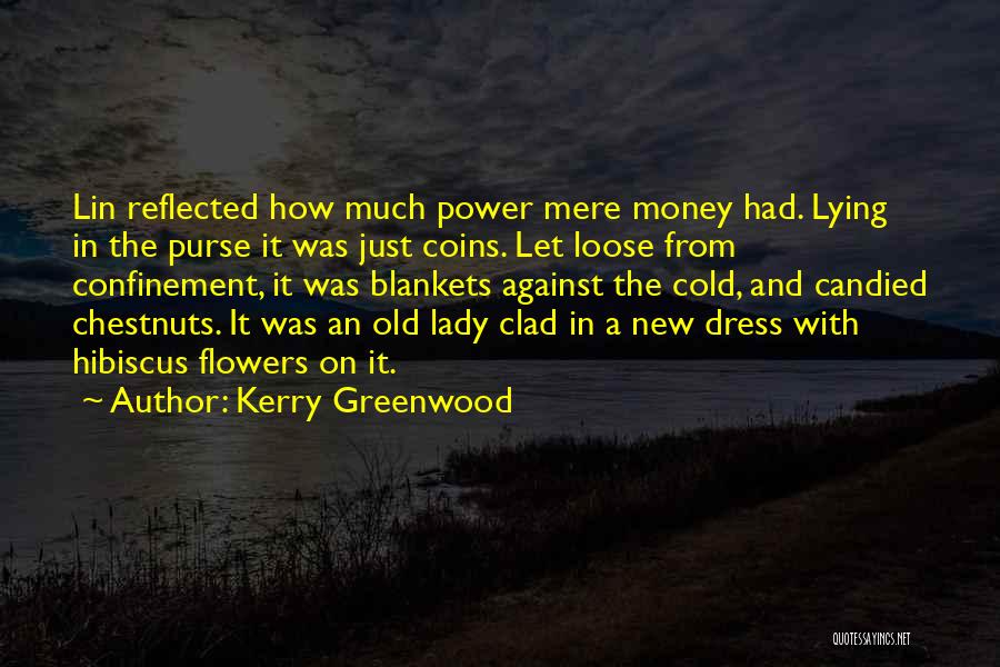 Kerry Greenwood Quotes: Lin Reflected How Much Power Mere Money Had. Lying In The Purse It Was Just Coins. Let Loose From Confinement,