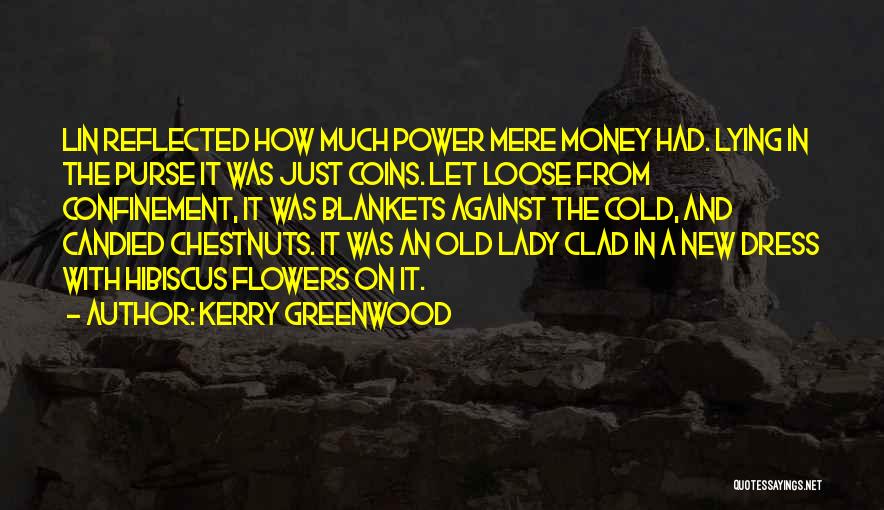 Kerry Greenwood Quotes: Lin Reflected How Much Power Mere Money Had. Lying In The Purse It Was Just Coins. Let Loose From Confinement,