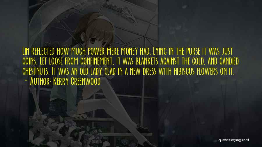 Kerry Greenwood Quotes: Lin Reflected How Much Power Mere Money Had. Lying In The Purse It Was Just Coins. Let Loose From Confinement,