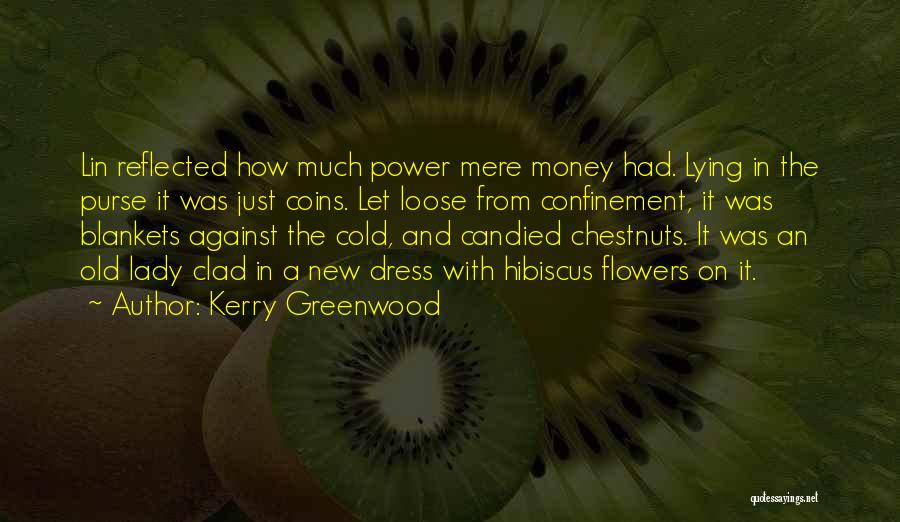 Kerry Greenwood Quotes: Lin Reflected How Much Power Mere Money Had. Lying In The Purse It Was Just Coins. Let Loose From Confinement,