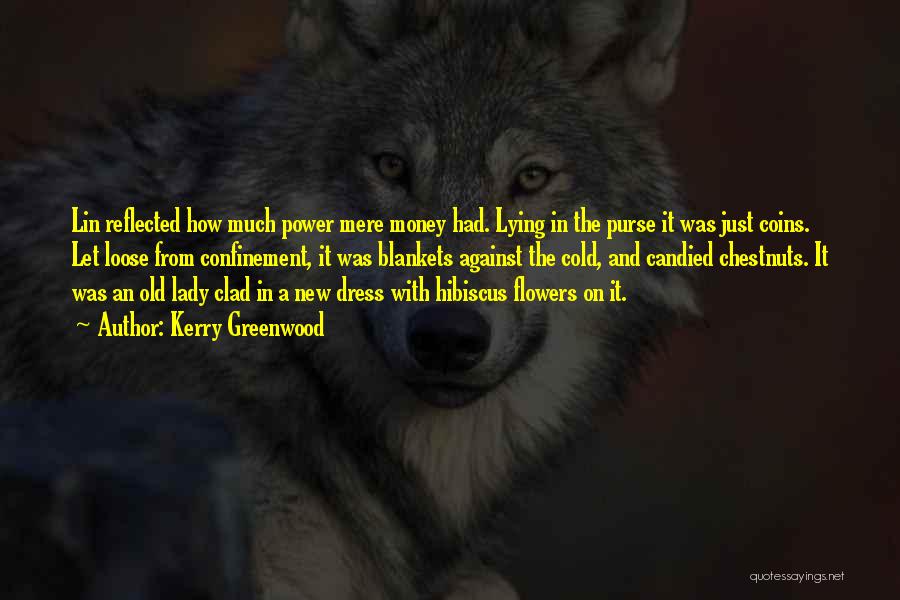 Kerry Greenwood Quotes: Lin Reflected How Much Power Mere Money Had. Lying In The Purse It Was Just Coins. Let Loose From Confinement,