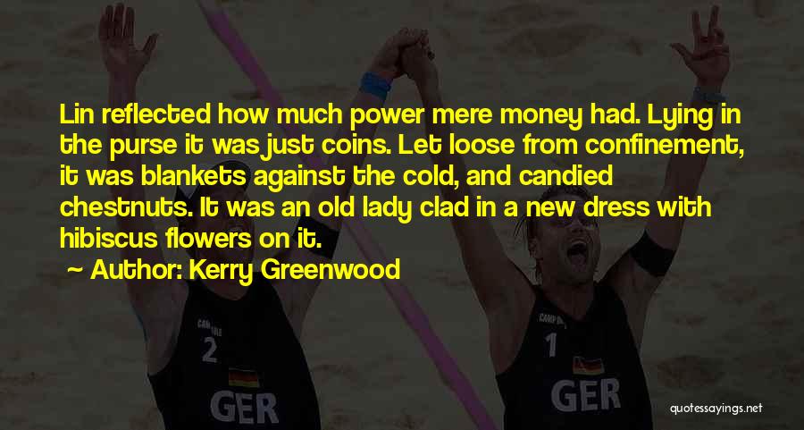 Kerry Greenwood Quotes: Lin Reflected How Much Power Mere Money Had. Lying In The Purse It Was Just Coins. Let Loose From Confinement,