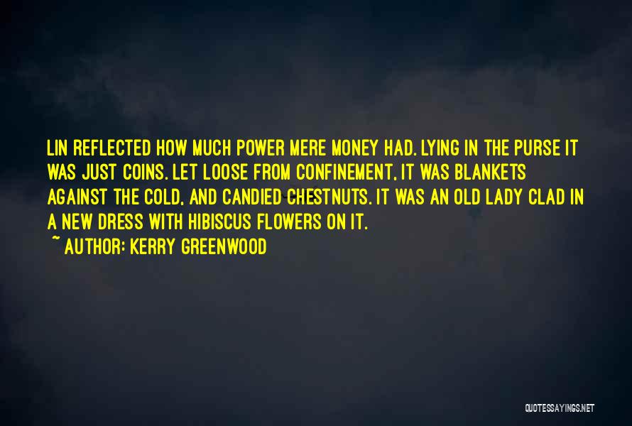 Kerry Greenwood Quotes: Lin Reflected How Much Power Mere Money Had. Lying In The Purse It Was Just Coins. Let Loose From Confinement,