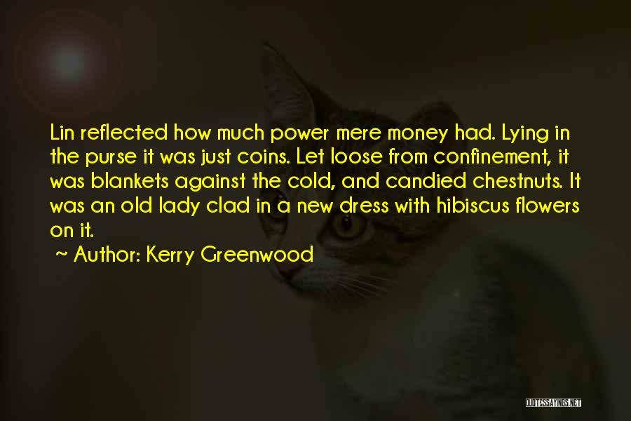 Kerry Greenwood Quotes: Lin Reflected How Much Power Mere Money Had. Lying In The Purse It Was Just Coins. Let Loose From Confinement,