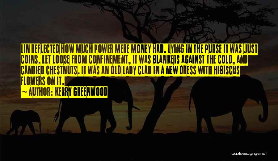 Kerry Greenwood Quotes: Lin Reflected How Much Power Mere Money Had. Lying In The Purse It Was Just Coins. Let Loose From Confinement,