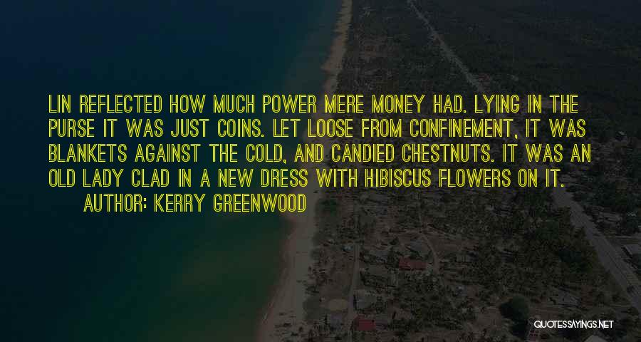 Kerry Greenwood Quotes: Lin Reflected How Much Power Mere Money Had. Lying In The Purse It Was Just Coins. Let Loose From Confinement,