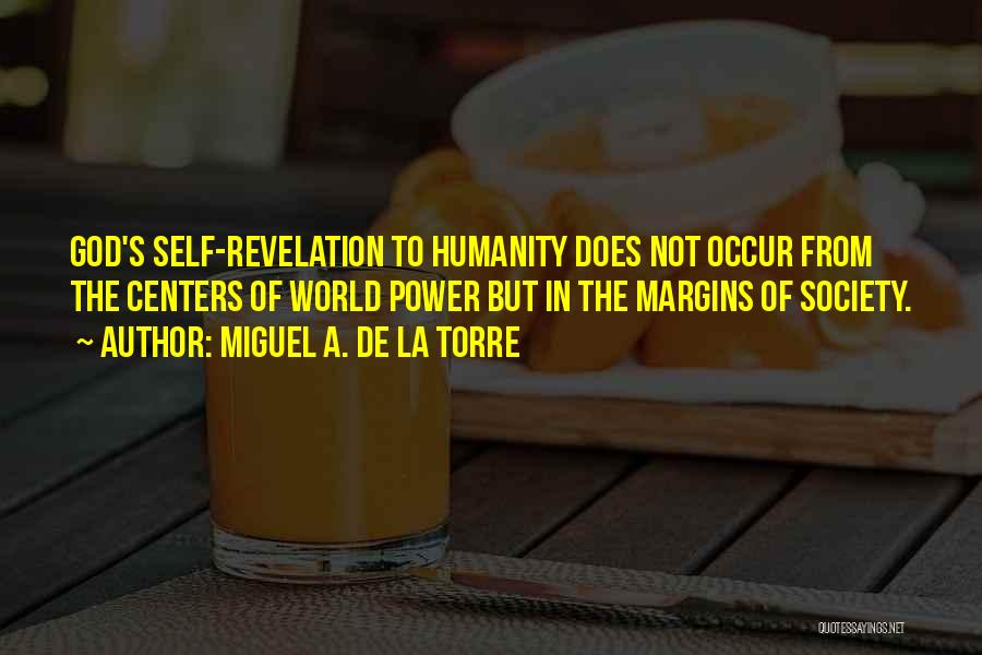 Miguel A. De La Torre Quotes: God's Self-revelation To Humanity Does Not Occur From The Centers Of World Power But In The Margins Of Society.