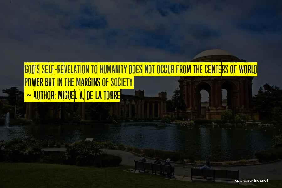 Miguel A. De La Torre Quotes: God's Self-revelation To Humanity Does Not Occur From The Centers Of World Power But In The Margins Of Society.