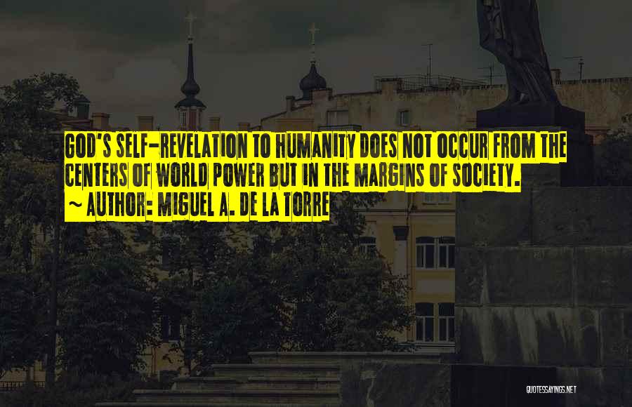 Miguel A. De La Torre Quotes: God's Self-revelation To Humanity Does Not Occur From The Centers Of World Power But In The Margins Of Society.