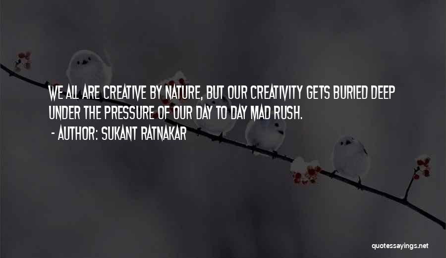 Sukant Ratnakar Quotes: We All Are Creative By Nature, But Our Creativity Gets Buried Deep Under The Pressure Of Our Day To Day