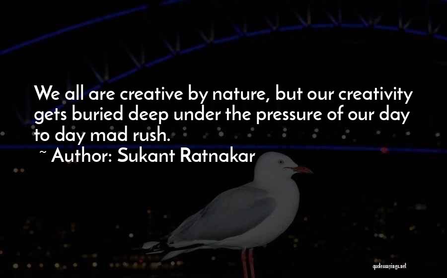 Sukant Ratnakar Quotes: We All Are Creative By Nature, But Our Creativity Gets Buried Deep Under The Pressure Of Our Day To Day