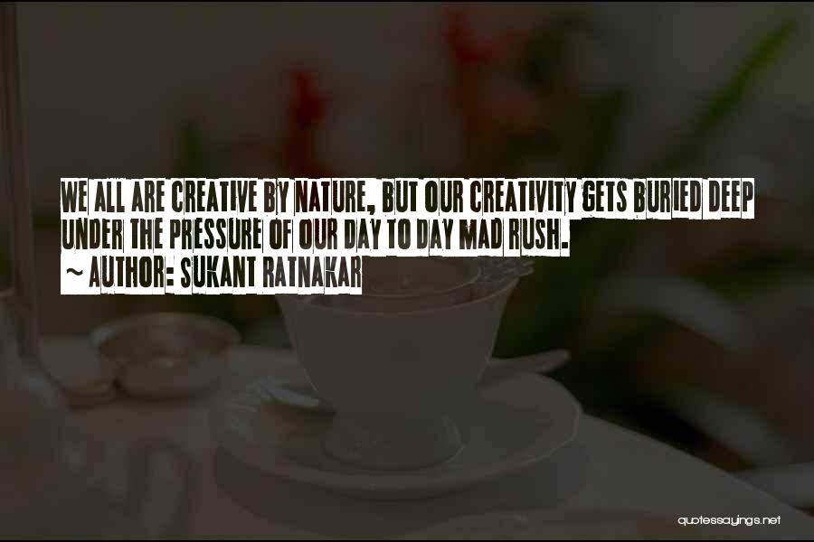 Sukant Ratnakar Quotes: We All Are Creative By Nature, But Our Creativity Gets Buried Deep Under The Pressure Of Our Day To Day