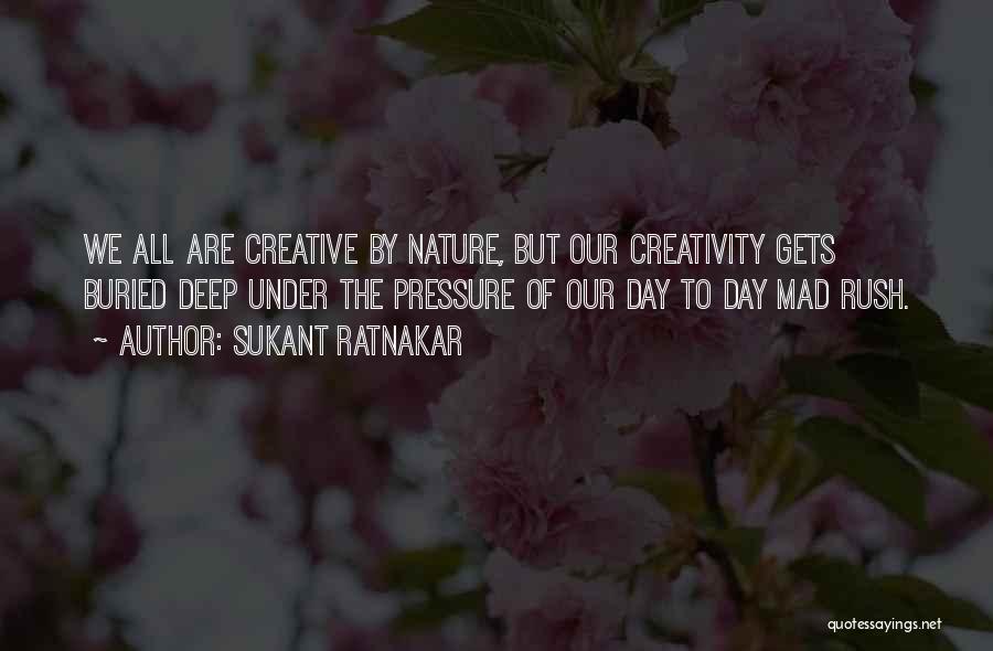 Sukant Ratnakar Quotes: We All Are Creative By Nature, But Our Creativity Gets Buried Deep Under The Pressure Of Our Day To Day