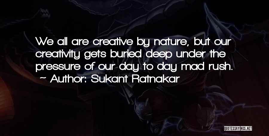 Sukant Ratnakar Quotes: We All Are Creative By Nature, But Our Creativity Gets Buried Deep Under The Pressure Of Our Day To Day