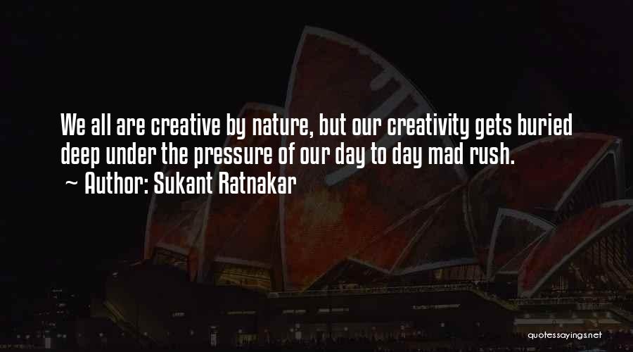 Sukant Ratnakar Quotes: We All Are Creative By Nature, But Our Creativity Gets Buried Deep Under The Pressure Of Our Day To Day