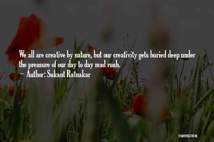 Sukant Ratnakar Quotes: We All Are Creative By Nature, But Our Creativity Gets Buried Deep Under The Pressure Of Our Day To Day