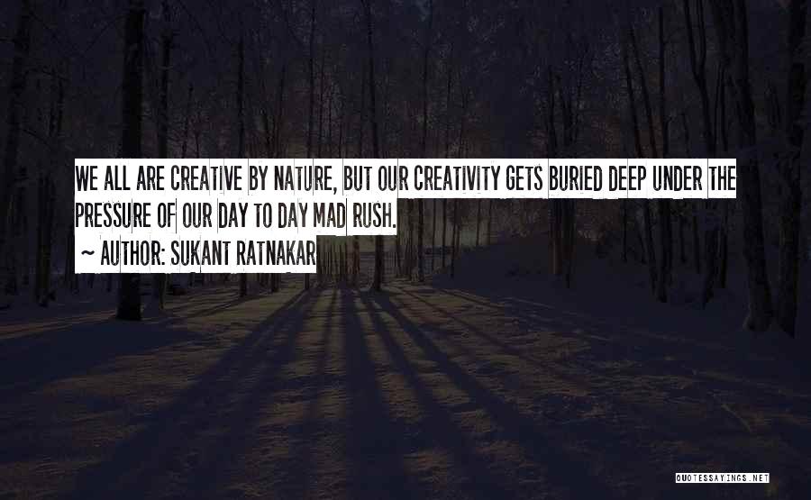 Sukant Ratnakar Quotes: We All Are Creative By Nature, But Our Creativity Gets Buried Deep Under The Pressure Of Our Day To Day
