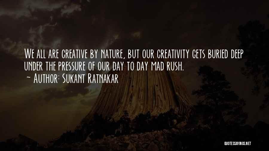 Sukant Ratnakar Quotes: We All Are Creative By Nature, But Our Creativity Gets Buried Deep Under The Pressure Of Our Day To Day