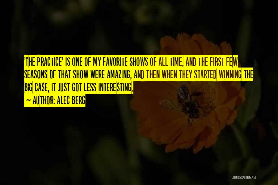 Alec Berg Quotes: 'the Practice' Is One Of My Favorite Shows Of All Time, And The First Few Seasons Of That Show Were