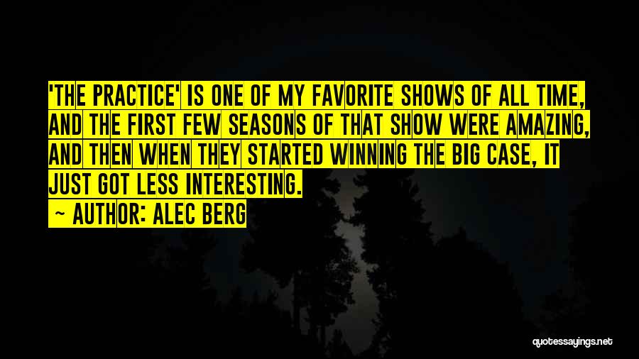 Alec Berg Quotes: 'the Practice' Is One Of My Favorite Shows Of All Time, And The First Few Seasons Of That Show Were