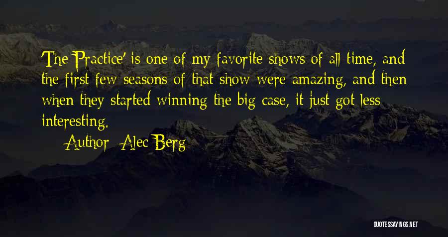 Alec Berg Quotes: 'the Practice' Is One Of My Favorite Shows Of All Time, And The First Few Seasons Of That Show Were