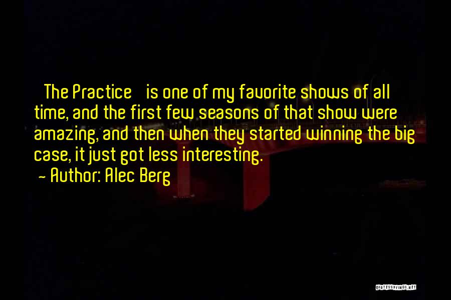 Alec Berg Quotes: 'the Practice' Is One Of My Favorite Shows Of All Time, And The First Few Seasons Of That Show Were