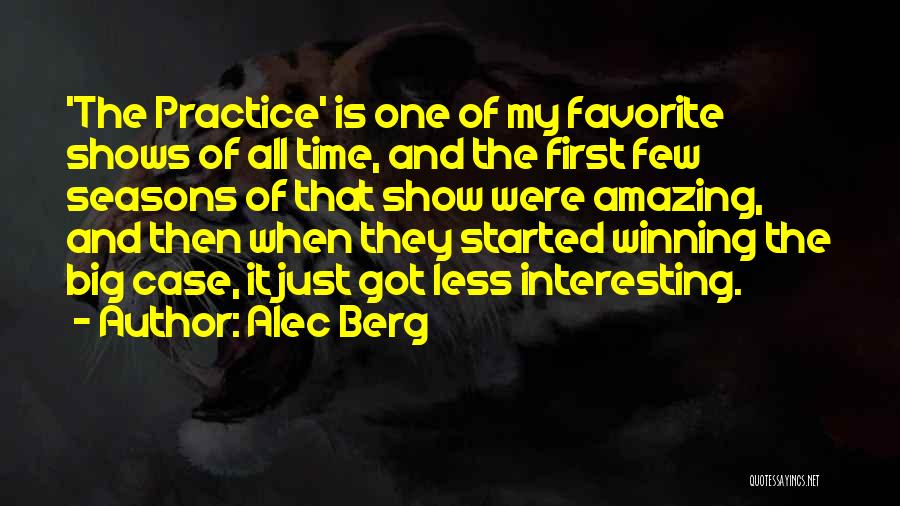 Alec Berg Quotes: 'the Practice' Is One Of My Favorite Shows Of All Time, And The First Few Seasons Of That Show Were