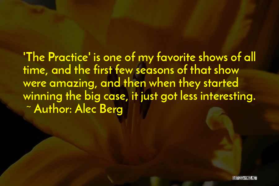 Alec Berg Quotes: 'the Practice' Is One Of My Favorite Shows Of All Time, And The First Few Seasons Of That Show Were