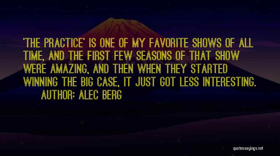 Alec Berg Quotes: 'the Practice' Is One Of My Favorite Shows Of All Time, And The First Few Seasons Of That Show Were