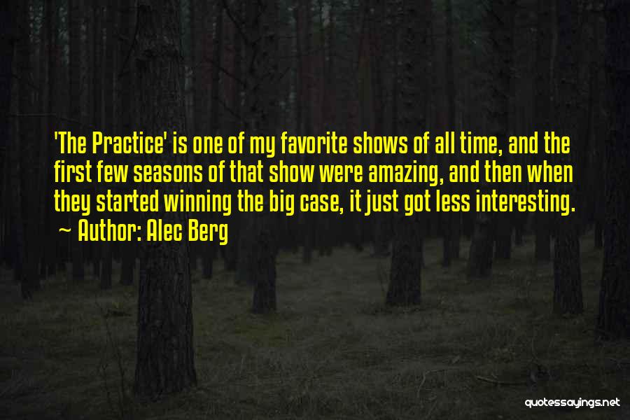 Alec Berg Quotes: 'the Practice' Is One Of My Favorite Shows Of All Time, And The First Few Seasons Of That Show Were