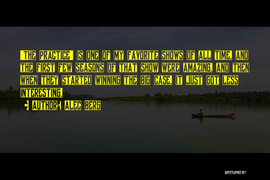 Alec Berg Quotes: 'the Practice' Is One Of My Favorite Shows Of All Time, And The First Few Seasons Of That Show Were