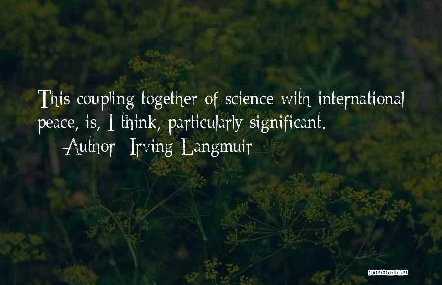 Irving Langmuir Quotes: This Coupling Together Of Science With International Peace, Is, I Think, Particularly Significant.